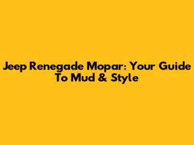 Jeep Renegade Mopar: Your Guide To Mud & Style
