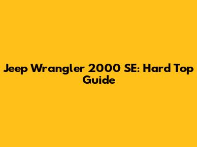 Jeep Wrangler 2000 SE: Hard Top Guide