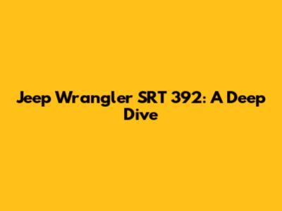 Jeep Wrangler SRT 392: A Deep Dive