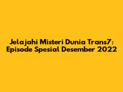 Jelajahi Misteri Dunia Trans7: Episode Spesial Desember 2022