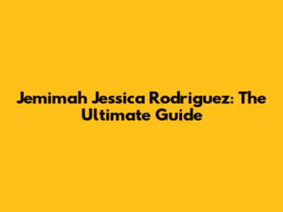Jemimah Jessica Rodriguez: The Ultimate Guide