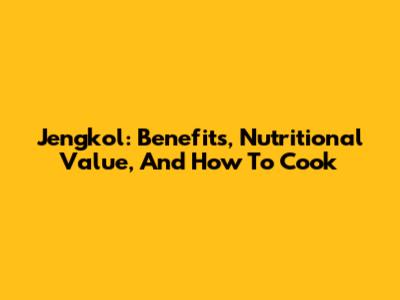 Jengkol: Benefits, Nutritional Value, And How To Cook
