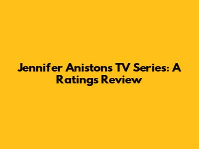 Jennifer Aniston's TV Series: A Ratings Review