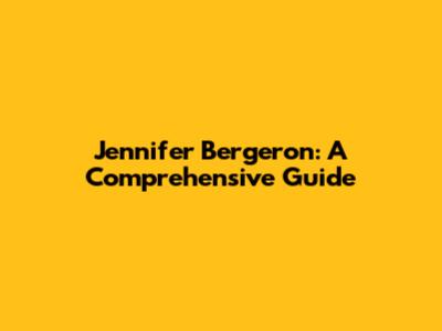 Jennifer Bergeron: A Comprehensive Guide