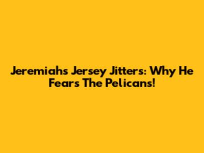 Jeremiah's Jersey Jitters: Why He Fears The Pelicans!