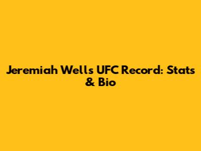 Jeremiah Wells UFC Record: Stats & Bio