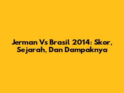 Jerman Vs Brasil 2014: Skor, Sejarah, Dan Dampaknya