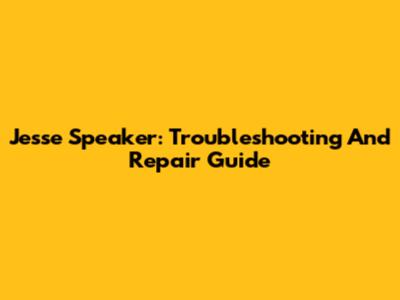 Jesse Speaker: Troubleshooting And Repair Guide