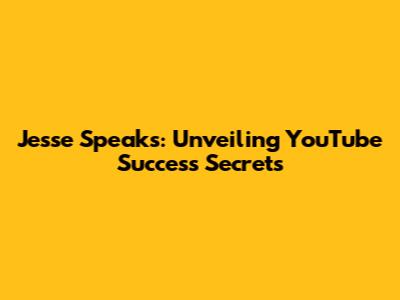 Jesse Speaks: Unveiling YouTube Success Secrets