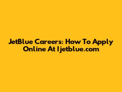 JetBlue Careers: How To Apply Online At Ijetblue.com
