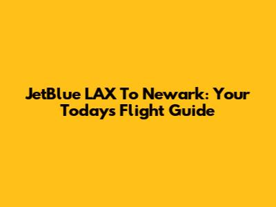 JetBlue LAX To Newark: Your Today's Flight Guide