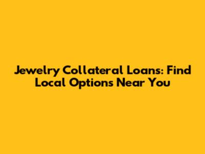 Jewelry Collateral Loans: Find Local Options Near You