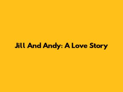 Jill And Andy: A Love Story