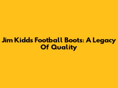 Jim Kidd's Football Boots: A Legacy Of Quality