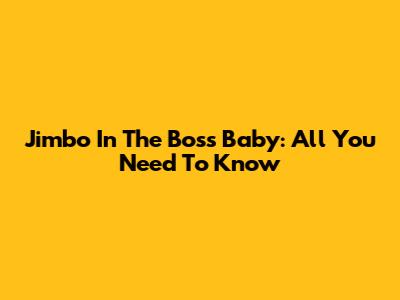 Jimbo In The Boss Baby: All You Need To Know