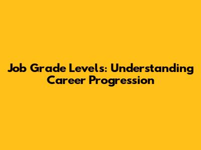 Job Grade Levels: Understanding Career Progression