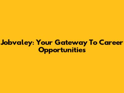 Jobvaley: Your Gateway To Career Opportunities