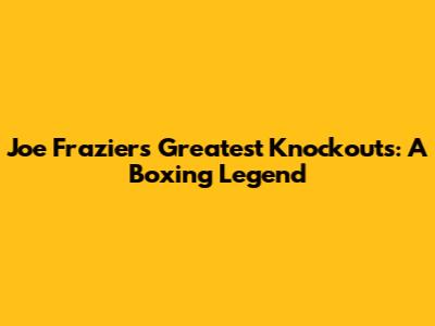 Joe Frazier's Greatest Knockouts: A Boxing Legend