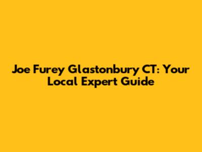 Joe Furey Glastonbury CT: Your Local Expert Guide