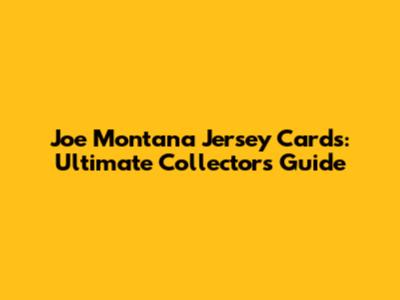 Joe Montana Jersey Cards: Ultimate Collector's Guide