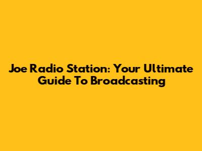 Joe Radio Station: Your Ultimate Guide To Broadcasting