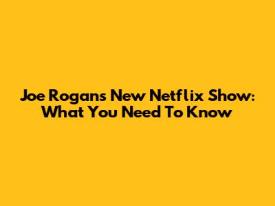 Joe Rogan's New Netflix Show: What You Need To Know