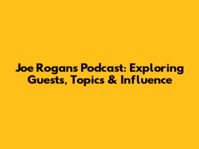 Joe Rogan's Podcast: Exploring Guests, Topics & Influence