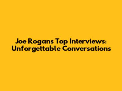 Joe Rogan's Top Interviews: Unforgettable Conversations