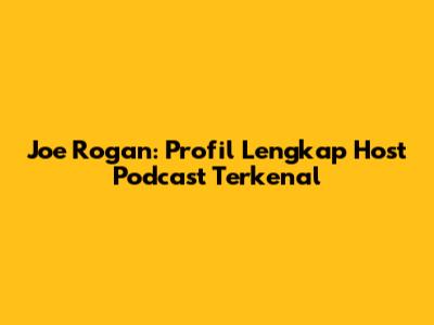 Joe Rogan: Profil Lengkap Host Podcast Terkenal