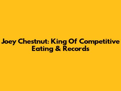 Joey Chestnut: King Of Competitive Eating & Records