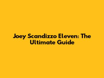 Joey Scandizzo Eleven: The Ultimate Guide