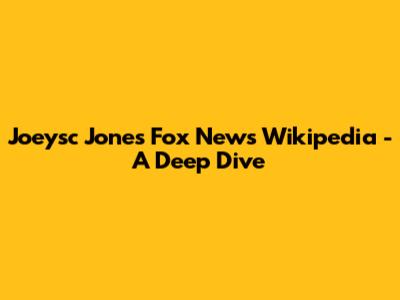 Joeysc Jones Fox News Wikipedia - A Deep Dive