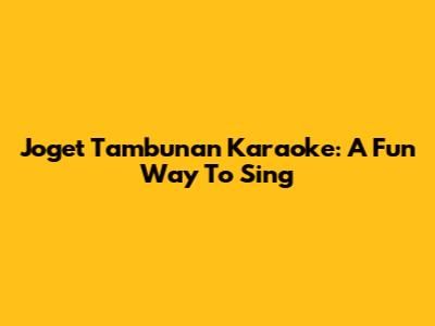 Joget Tambunan Karaoke: A Fun Way To Sing