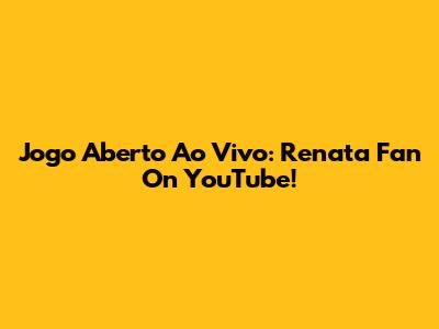 Jogo Aberto Ao Vivo: Renata Fan On YouTube!