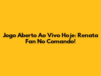 Jogo Aberto Ao Vivo Hoje: Renata Fan No Comando!