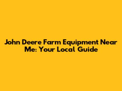 John Deere Farm Equipment Near Me: Your Local Guide