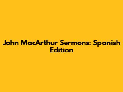 John MacArthur Sermons: Spanish Edition