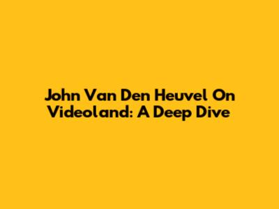 John Van Den Heuvel On Videoland: A Deep Dive
