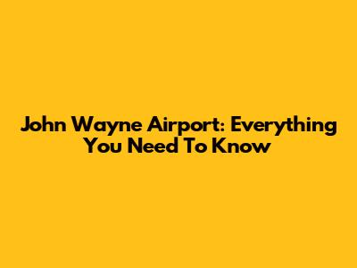 John Wayne Airport: Everything You Need To Know