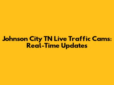 Johnson City TN Live Traffic Cams: Real-Time Updates
