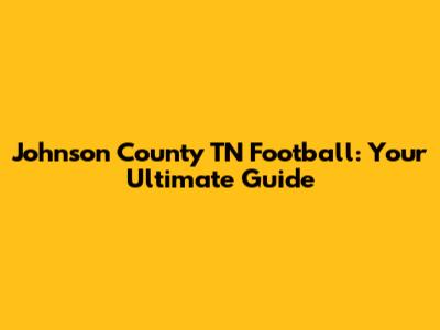 Johnson County TN Football: Your Ultimate Guide