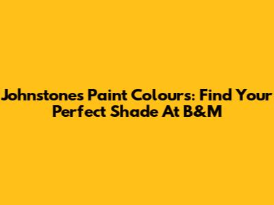 Johnstone's Paint Colours: Find Your Perfect Shade At B&M