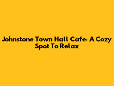 Johnstone Town Hall Cafe: A Cozy Spot To Relax