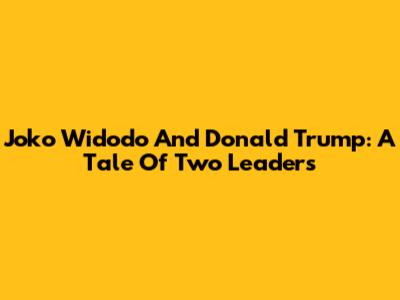 Joko Widodo And Donald Trump: A Tale Of Two Leaders