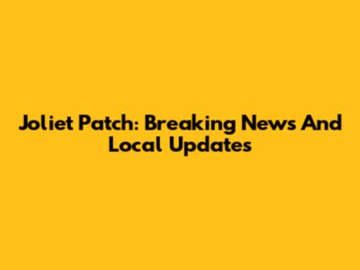 Joliet Patch: Breaking News And Local Updates