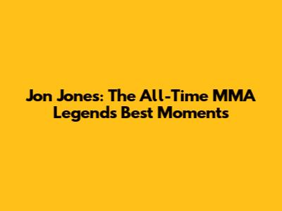 Jon Jones: The All-Time MMA Legend's Best Moments
