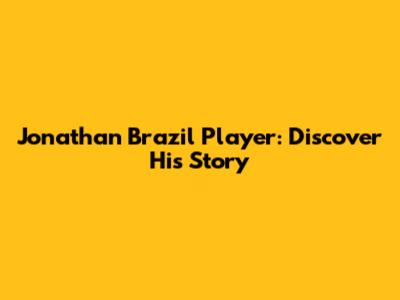 Jonathan Brazil Player: Discover His Story