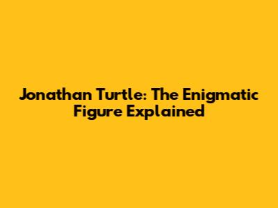 Jonathan Turtle: The Enigmatic Figure Explained