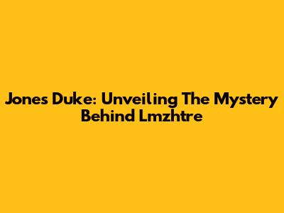 Jones Duke: Unveiling The Mystery Behind Lmzhtre