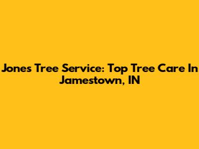 Jones Tree Service: Top Tree Care In Jamestown, IN